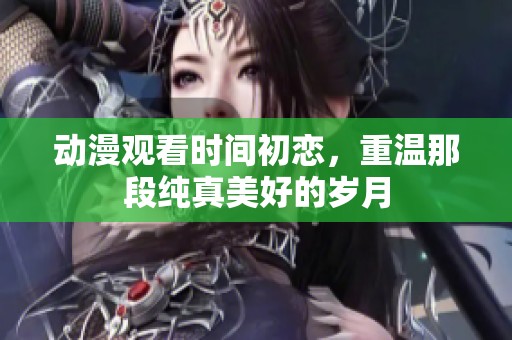动漫观看时间初恋，重温那段纯真美好的岁月