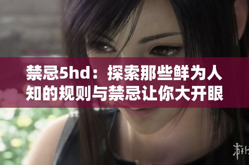 禁忌5hd：探索那些鲜为人知的规则与禁忌让你大开眼界