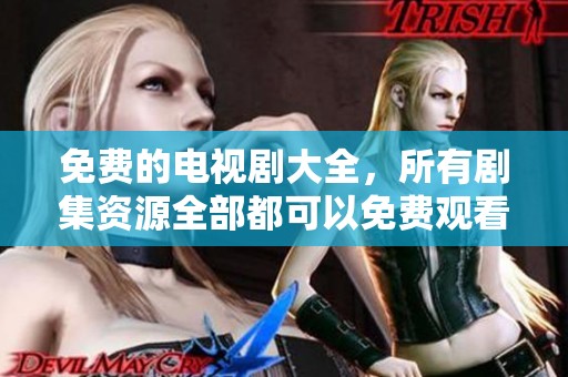 免费的电视剧大全，所有剧集资源全部都可以免费观看！