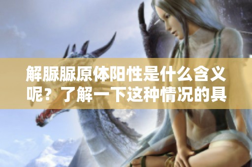解脲脲原体阳性是什么含义呢？了解一下这种情况的具体情况与影响吧。