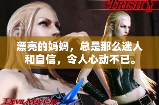漂亮的妈妈，总是那么迷人和自信，令人心动不已。