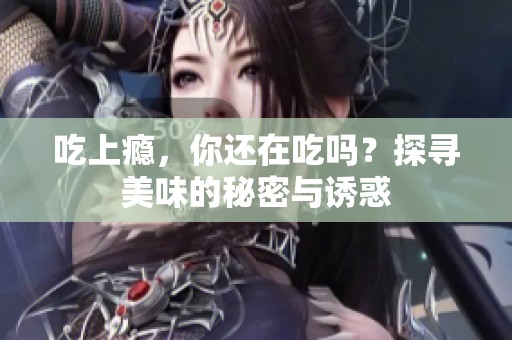 吃上瘾，你还在吃吗？探寻美味的秘密与诱惑