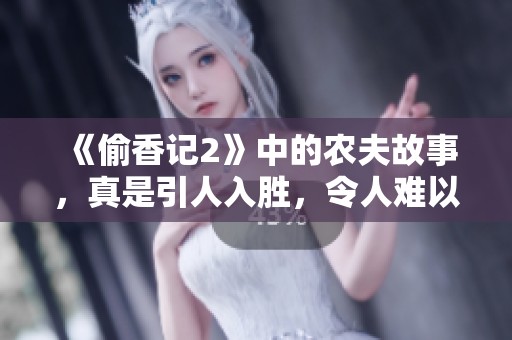 《偷香记2》中的农夫故事，真是引人入胜，令人难以忘怀