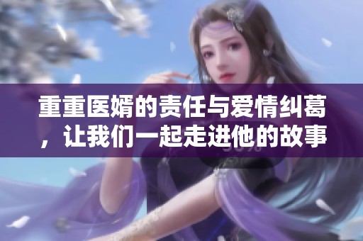 重重医婿的责任与爱情纠葛，让我们一起走进他的故事世界