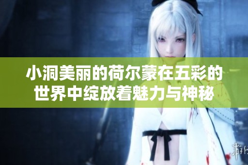 小洞美丽的荷尔蒙在五彩的世界中绽放着魅力与神秘