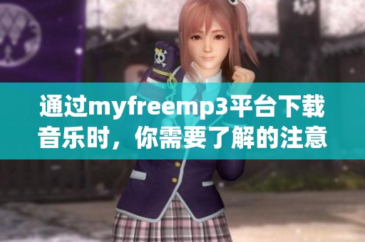 通过myfreemp3平台下载音乐时，你需要了解的注意事项有哪些呢