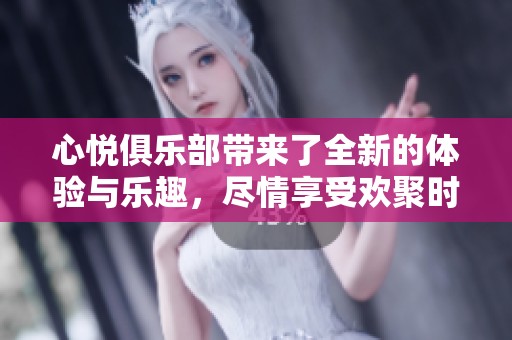 心悦俱乐部带来了全新的体验与乐趣，尽情享受欢聚时光吧！