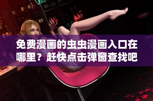免费漫画的虫虫漫画入口在哪里？赶快点击弹窗查找吧！