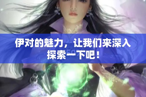 伊对的魅力，让我们来深入探索一下吧！