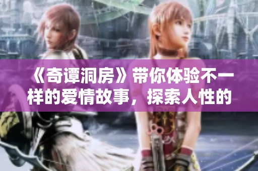 《奇谭洞房》带你体验不一样的爱情故事，探索人性的深层秘密