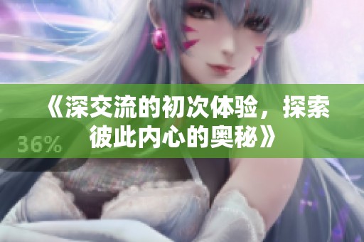 《深交流的初次体验，探索彼此内心的奥秘》