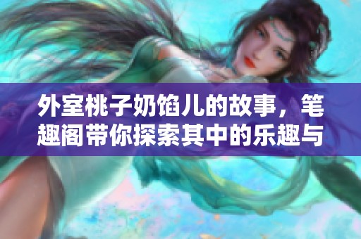 外室桃子奶馅儿的故事，笔趣阁带你探索其中的乐趣与秘密