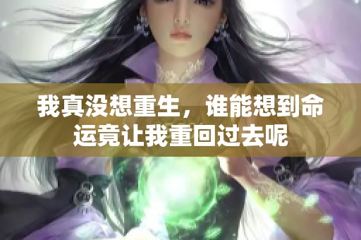 我真没想重生，谁能想到命运竟让我重回过去呢