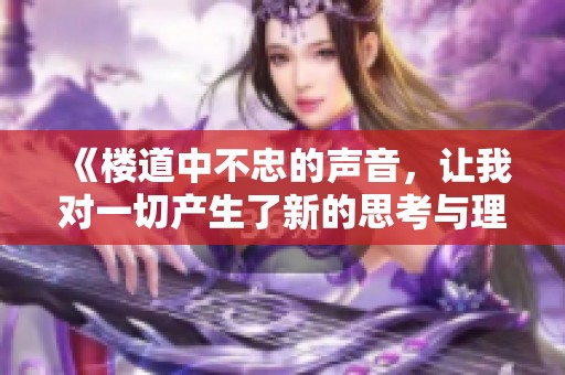 《楼道中不忠的声音，让我对一切产生了新的思考与理解》