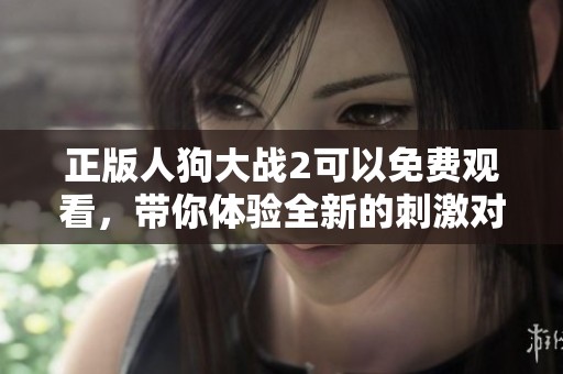 正版人狗大战2可以免费观看，带你体验全新的刺激对决过程