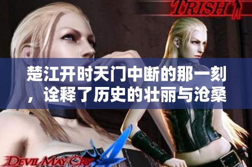 楚江开时天门中断的那一刻，诠释了历史的壮丽与沧桑