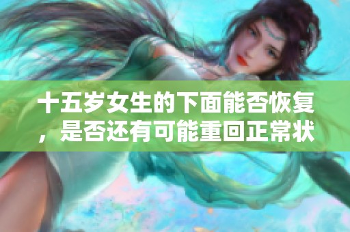 十五岁女生的下面能否恢复，是否还有可能重回正常状态呢