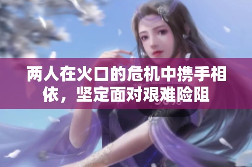 两人在火口的危机中携手相依，坚定面对艰难险阻