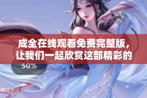 成全在线观看免费完整版，让我们一起欣赏这部精彩的作品吧！