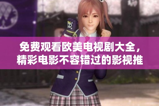 免费观看欧美电视剧大全，精彩电影不容错过的影视推荐