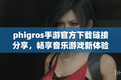 phigros手游官方下载链接分享，畅享音乐游戏新体验与乐趣