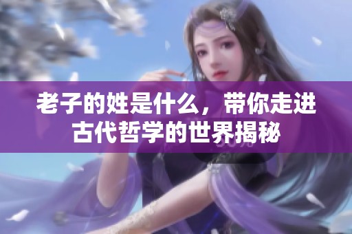 老子的姓是什么，带你走进古代哲学的世界揭秘