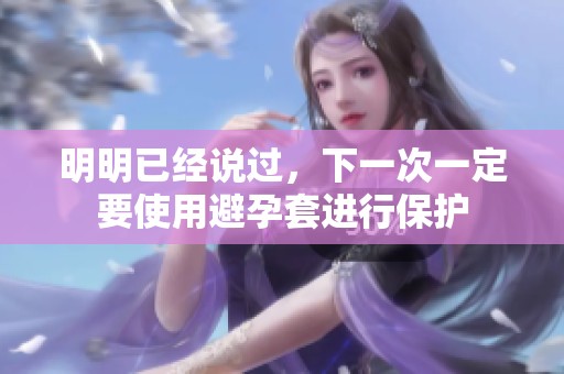 明明已经说过，下一次一定要使用避孕套进行保护