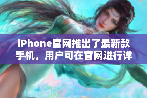 iPhone官网推出了最新款手机，用户可在官网进行详细了解与购买。