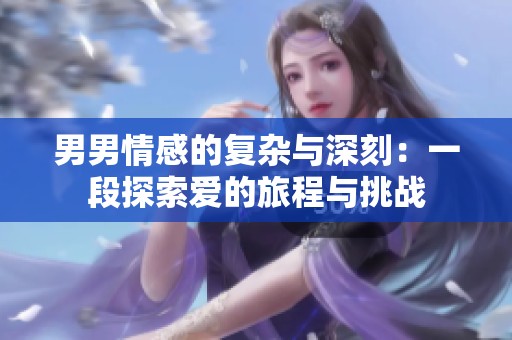 男男情感的复杂与深刻：一段探索爱的旅程与挑战