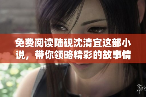 免费阅读陆砚沈清宜这部小说，带你领略精彩的故事情节与人物情感