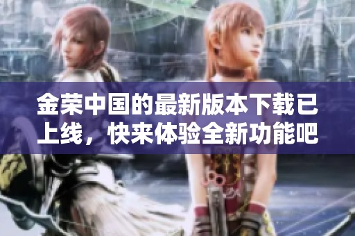 金荣中国的最新版本下载已上线，快来体验全新功能吧