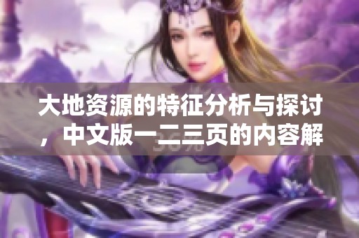 大地资源的特征分析与探讨，中文版一二三页的内容解读
