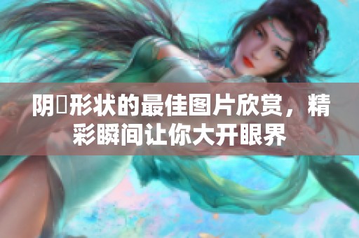阴脣形状的最佳图片欣赏，精彩瞬间让你大开眼界