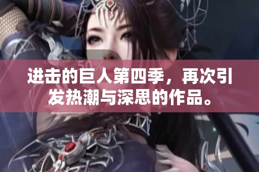 进击的巨人第四季，再次引发热潮与深思的作品。