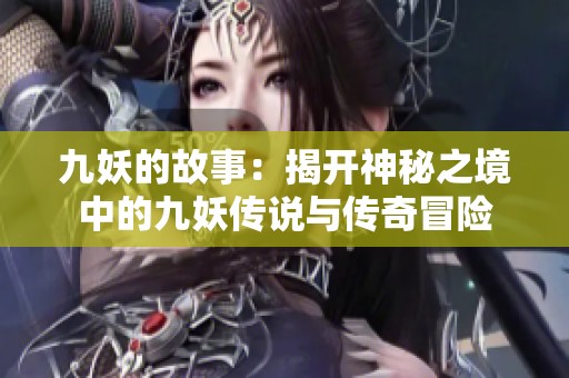 九妖的故事：揭开神秘之境中的九妖传说与传奇冒险