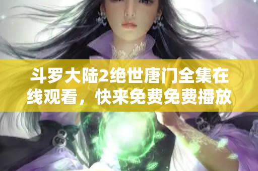 斗罗大陆2绝世唐门全集在线观看，快来免费免费播放这一精彩动画吧！