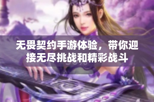 无畏契约手游体验，带你迎接无尽挑战和精彩战斗