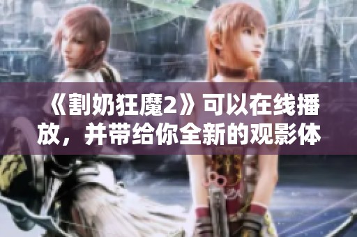 《割奶狂魔2》可以在线播放，并带给你全新的观影体验