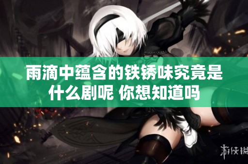 雨滴中蕴含的铁锈味究竟是什么剧呢 你想知道吗