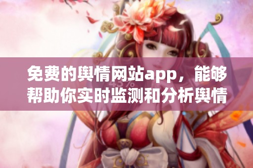 免费的舆情网站app，能够帮助你实时监测和分析舆情动态。