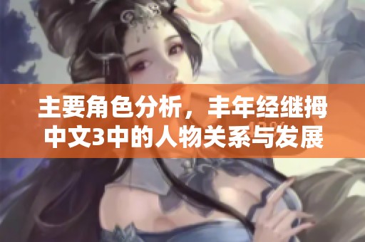 主要角色分析，丰年经继拇中文3中的人物关系与发展探讨