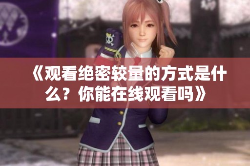 《观看绝密较量的方式是什么？你能在线观看吗》