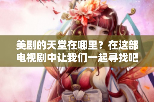 美剧的天堂在哪里？在这部电视剧中让我们一起寻找吧