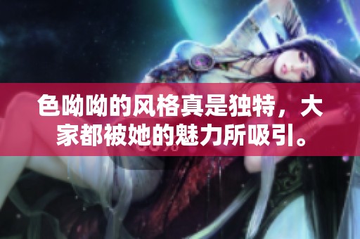 色呦呦的风格真是独特，大家都被她的魅力所吸引。