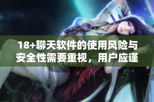 18+聊天软件的使用风险与安全性需要重视，用户应谨慎选择和使用。