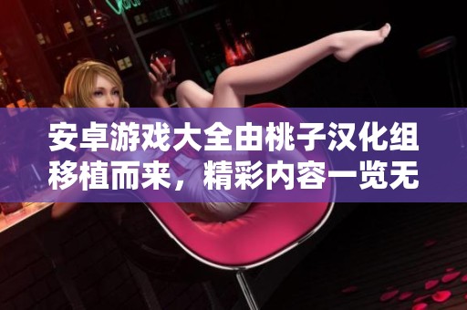 安卓游戏大全由桃子汉化组移植而来，精彩内容一览无遗