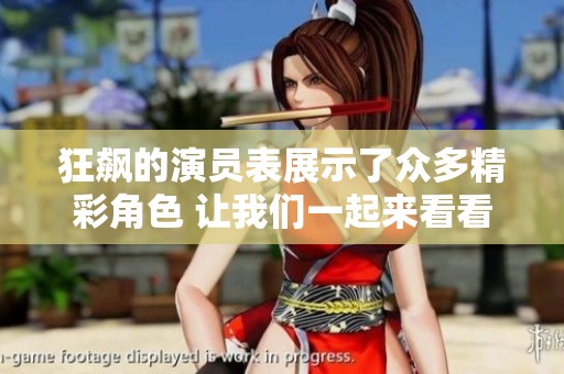 狂飙的演员表展示了众多精彩角色 让我们一起来看看这些演员吧