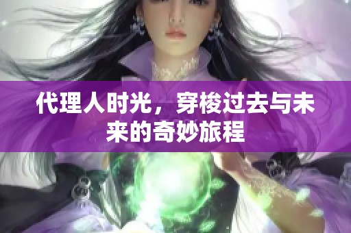 代理人时光，穿梭过去与未来的奇妙旅程