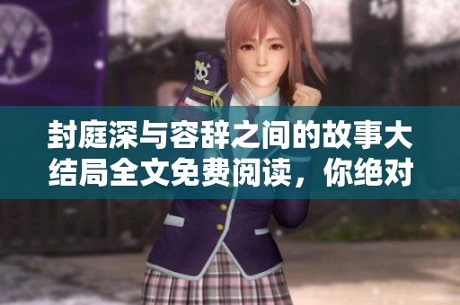 封庭深与容辞之间的故事大结局全文免费阅读，你绝对不容错过！