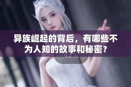 异族崛起的背后，有哪些不为人知的故事和秘密？